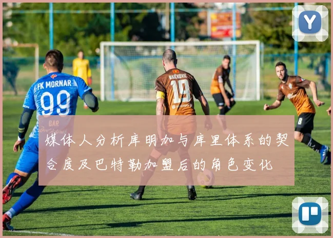媒体人分析库明加与库里体系的契合度及巴特勒加盟后的角色变化