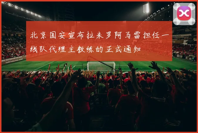 北京国安宣布拉米罗阿马雷担任一线队代理主教练的正式通知