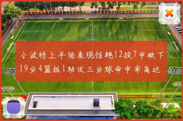 小波特上半场表现惊艳12投7中砍下19分4篮板1助攻三分球命中率高达60