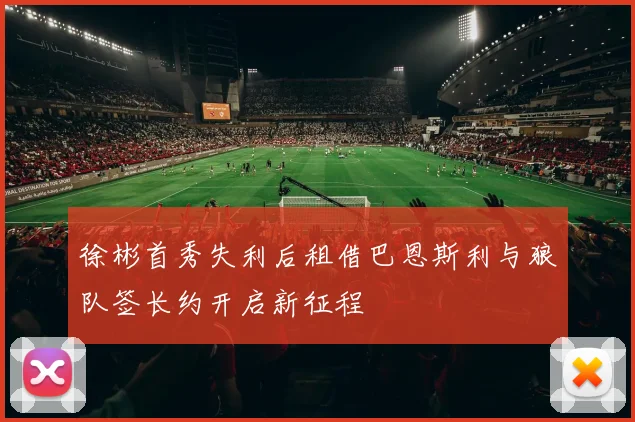 徐彬首秀失利后租借巴恩斯利与狼队签长约开启新征程